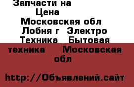 Запчасти на Boch-maxx4 › Цена ­ 1 000 - Московская обл., Лобня г. Электро-Техника » Бытовая техника   . Московская обл.